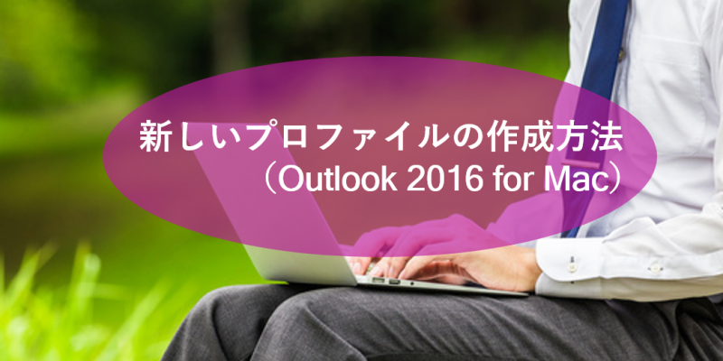 新しいプロファイルの作成方法（Outlook 2016 for Mac）