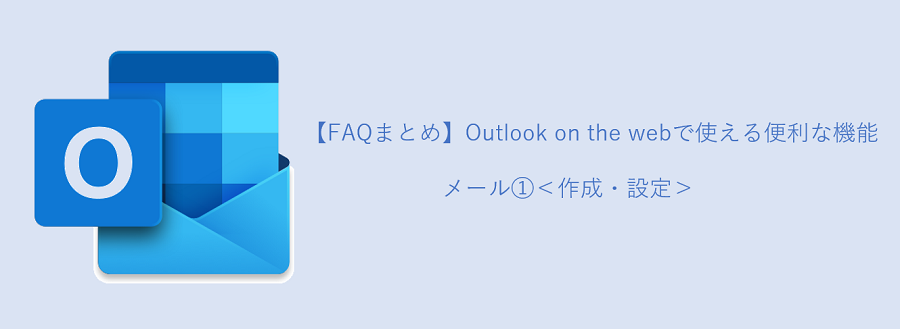 【FAQまとめ】Outlook on the Webで使える便利な機能_メール①（作成・設定）