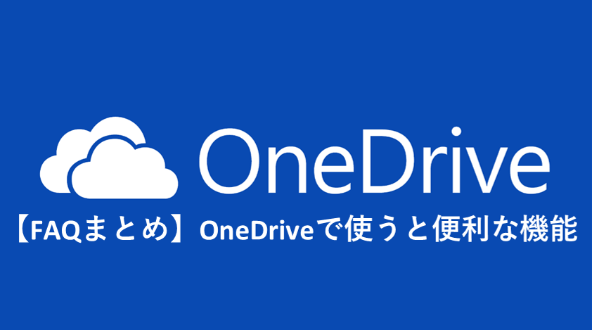 【FAQまとめ】OneDriveで使うと便利な機能