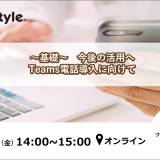 【ウェビナー開催】～基礎～　今後の活用へ　Teams電話導入に向けて